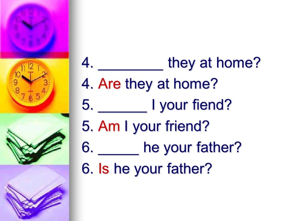 4. ________ they at home? 4. Are they at home? 5. ______ I your